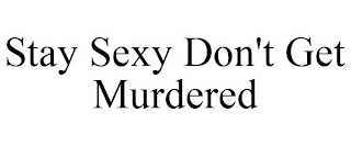 STAY SEXY DON'T GET MURDERED