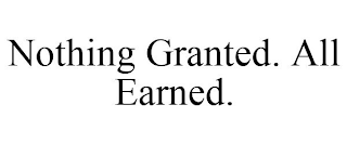 NOTHING GRANTED. ALL EARNED.