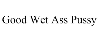 GOOD WET ASS PUSSY