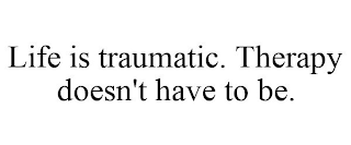 LIFE IS TRAUMATIC. THERAPY DOESN'T HAVE TO BE.