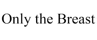 ONLY THE BREAST