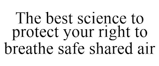 THE BEST SCIENCE TO PROTECT YOUR RIGHT TO BREATHE SAFE SHARED AIR