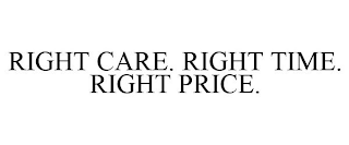 RIGHT CARE. RIGHT TIME. RIGHT PRICE.