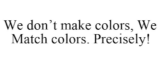 WE DON'T MAKE COLORS, WE MATCH COLORS. PRECISELY!