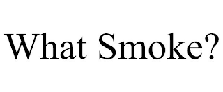 WHAT SMOKE?