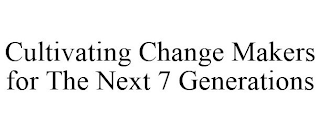 CULTIVATING CHANGE MAKERS FOR THE NEXT 7 GENERATIONS