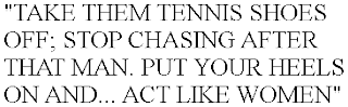 "TAKE THEM TENNIS SHOES OFF; STOP CHASING AFTER THAT MAN. PUT YOUR HEELS ON AND... ACT LIKE A WOMEN"