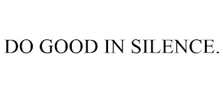 DO GOOD IN SILENCE.