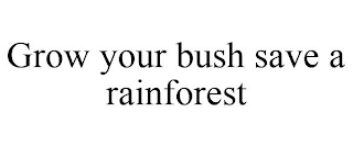 GROW YOUR BUSH SAVE A RAINFOREST