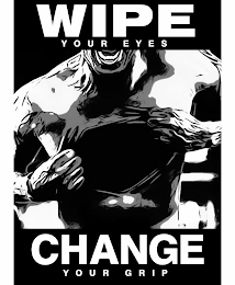 WIPE YOUR EYES CHANGE YOUR GRIP