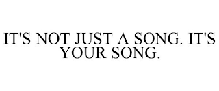 IT'S NOT JUST A SONG. IT'S YOUR SONG.