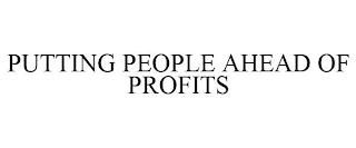 PUTTING PEOPLE AHEAD OF PROFITS