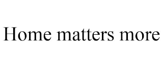 HOME MATTERS MORE