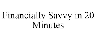 FINANCIALLY SAVVY IN 20 MINUTES