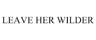 LEAVE HER WILDER