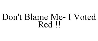 DON'T BLAME ME- I VOTED RED !!