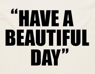 "HAVE A BEAUTIFUL DAY"