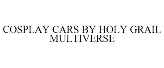 COSPLAY CARS BY HOLY GRAIL MULTIVERSE