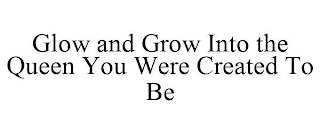 GLOW AND GROW INTO THE QUEEN YOU WERE CREATED TO BE