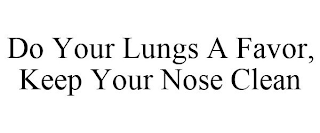 DO YOUR LUNGS A FAVOR, KEEP YOUR NOSE CLEAN