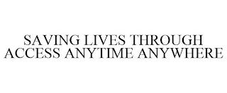 SAVING LIVES THROUGH ACCESS ANYTIME ANYWHERE