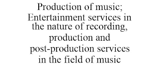 PRODUCTION OF MUSIC; ENTERTAINMENT SERVICES IN THE NATURE OF RECORDING, PRODUCTION AND POST-PRODUCTION SERVICES IN THE FIELD OF MUSIC