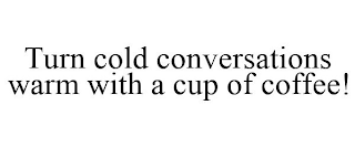 TURN COLD CONVERSATIONS WARM WITH A CUP OF COFFEE!