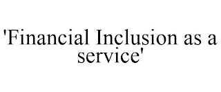 'FINANCIAL INCLUSION AS A SERVICE'