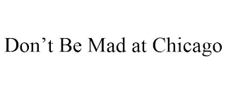 DON'T BE MAD AT CHICAGO