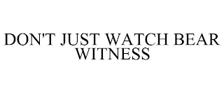 DON'T JUST WATCH BEAR WITNESS