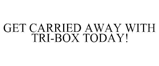 GET CARRIED AWAY WITH TRI-BOX TODAY!