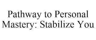 PATHWAY TO PERSONAL MASTERY: STABILIZE YOU