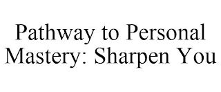 PATHWAY TO PERSONAL MASTERY: SHARPEN YOU