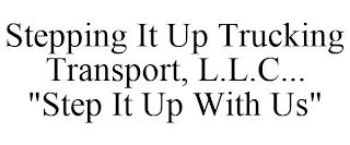 STEPPING IT UP TRUCKING TRANSPORT, L.L.C. ... "STEP IT UP WITH US"