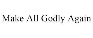 MAKE ALL GODLY AGAIN