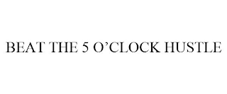 BEAT THE 5 O'CLOCK HUSTLE