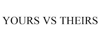 YOURS VS THEIRS