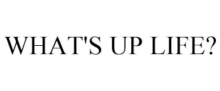 WHAT'S UP LIFE?