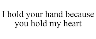 I HOLD YOUR HAND BECAUSE YOU HOLD MY HEART