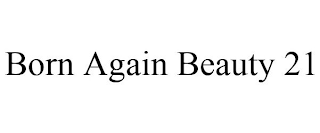 BORN AGAIN BEAUTY 21