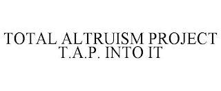 TOTAL ALTRUISM PROJECT T.A.P. INTO IT