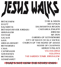 JESUS WALKS BETHLEHEM EGYPT NAZARETH RIVER JORDAN JERUSALEM SYCHAR GALILEE NAIN JUDEAN DESERT CANA, BETHABARA CAPERNAUM GERASENES BETHSAIDA GENNESARAT TYRE & SIDON DECAPOLIS DALMANUTHA REGION JERICHO CAESAREA PHILIPPI MT ZION GARDEN OF GETHSAMARE CITY OF DAVID SCALA SACRA CHURCH OF THE HOUSE OF ANNAS HOUSE OF CAIAPHAS HERODS PALACEVIA DOLORSA GOLOTHA THE GARDEN TOMB JERUSALEM THATS NOT HOW THE STORY ENDS