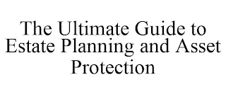 THE ULTIMATE GUIDE TO ESTATE PLANNING AND ASSET PROTECTION