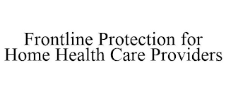 FRONTLINE PROTECTION FOR HOME HEALTH CARE PROVIDERS