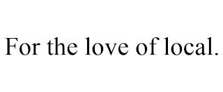 FOR THE LOVE OF LOCAL.