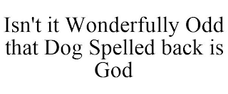 ISN'T IT WONDERFULLY ODD THAT DOG SPELLED BACK IS GOD