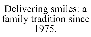 DELIVERING SMILES: A FAMILY TRADITION SINCE 1975.