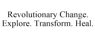 REVOLUTIONARY CHANGE. EXPLORE. TRANSFORM. HEAL.