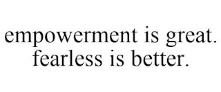 EMPOWERMENT IS GREAT. FEARLESS IS BETTER.