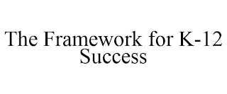 THE FRAMEWORK FOR K-12 SUCCESS